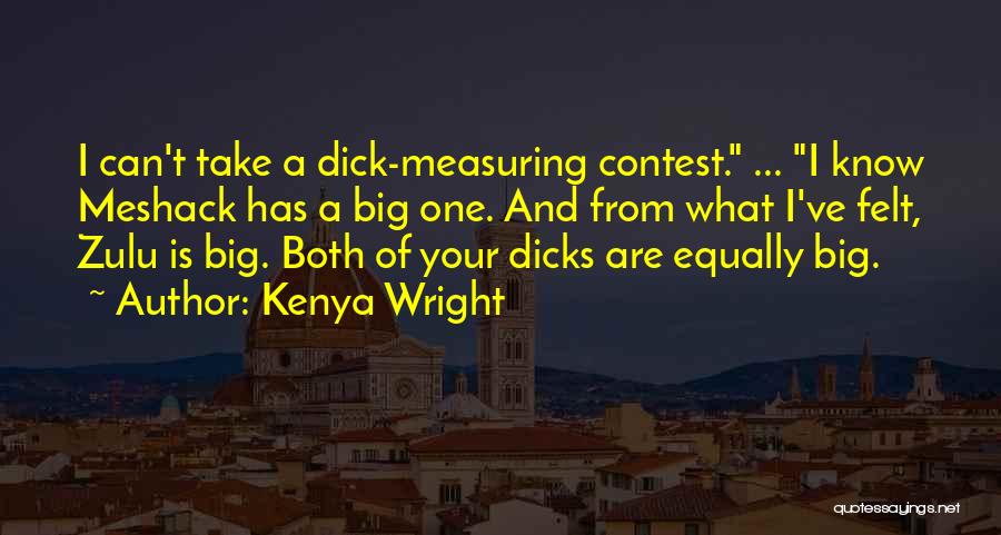 Kenya Wright Quotes: I Can't Take A Dick-measuring Contest. ... I Know Meshack Has A Big One. And From What I've Felt, Zulu