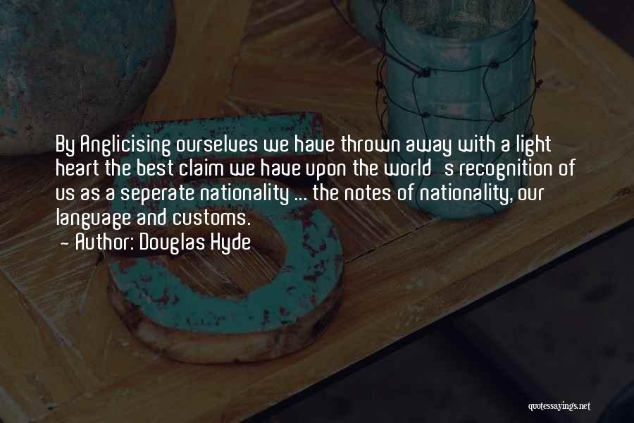 Douglas Hyde Quotes: By Anglicising Ourselves We Have Thrown Away With A Light Heart The Best Claim We Have Upon The World's Recognition