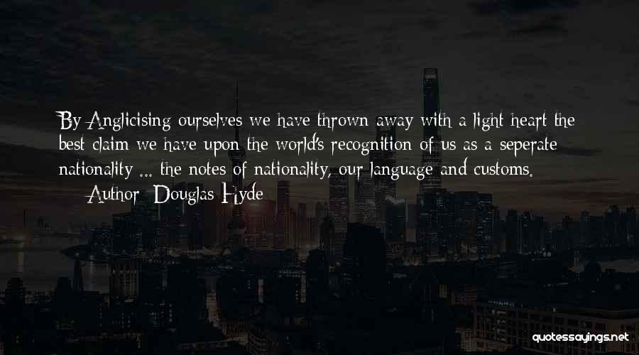 Douglas Hyde Quotes: By Anglicising Ourselves We Have Thrown Away With A Light Heart The Best Claim We Have Upon The World's Recognition