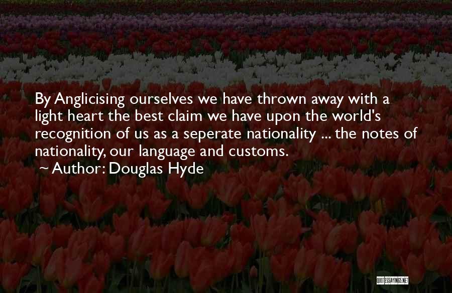 Douglas Hyde Quotes: By Anglicising Ourselves We Have Thrown Away With A Light Heart The Best Claim We Have Upon The World's Recognition