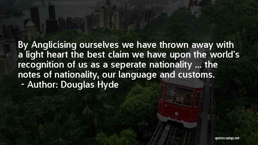 Douglas Hyde Quotes: By Anglicising Ourselves We Have Thrown Away With A Light Heart The Best Claim We Have Upon The World's Recognition