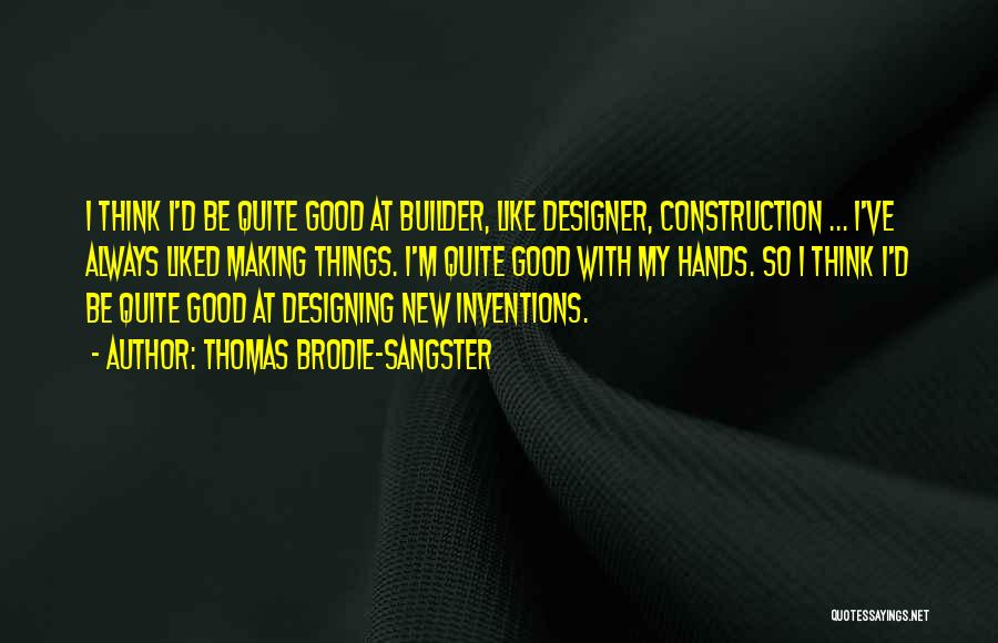 Thomas Brodie-Sangster Quotes: I Think I'd Be Quite Good At Builder, Like Designer, Construction ... I've Always Liked Making Things. I'm Quite Good