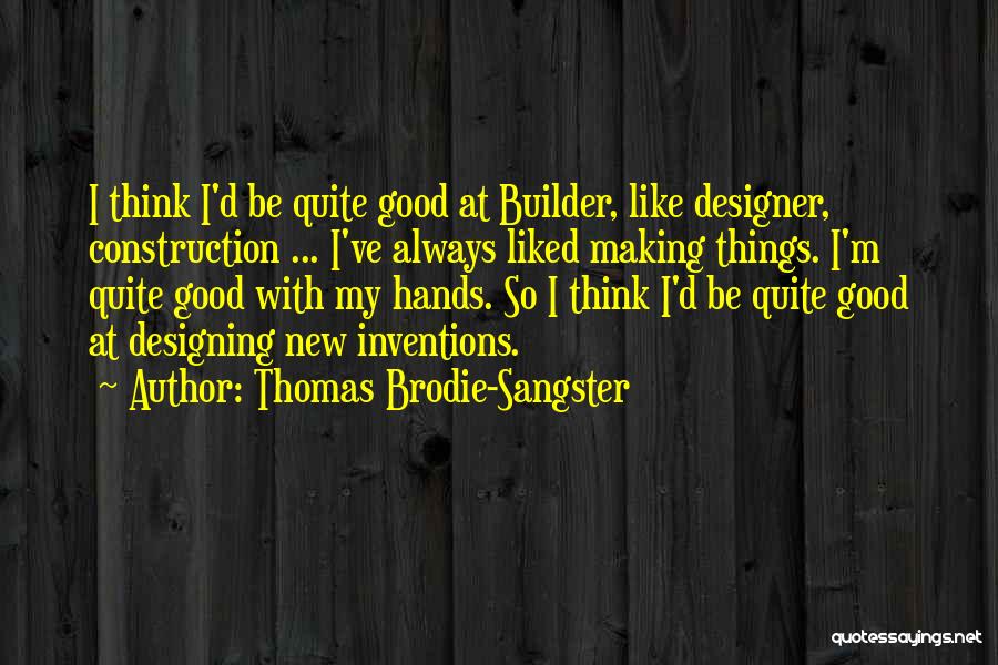 Thomas Brodie-Sangster Quotes: I Think I'd Be Quite Good At Builder, Like Designer, Construction ... I've Always Liked Making Things. I'm Quite Good