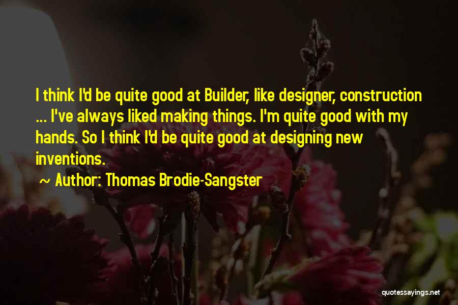 Thomas Brodie-Sangster Quotes: I Think I'd Be Quite Good At Builder, Like Designer, Construction ... I've Always Liked Making Things. I'm Quite Good