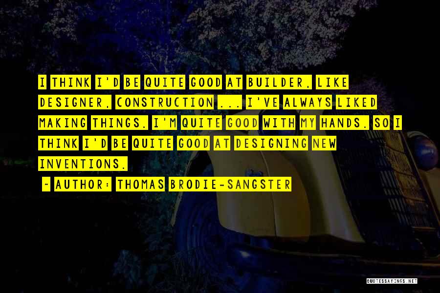 Thomas Brodie-Sangster Quotes: I Think I'd Be Quite Good At Builder, Like Designer, Construction ... I've Always Liked Making Things. I'm Quite Good