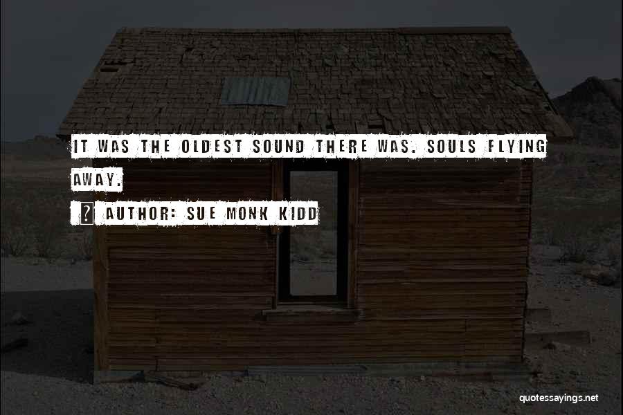 Sue Monk Kidd Quotes: It Was The Oldest Sound There Was. Souls Flying Away.