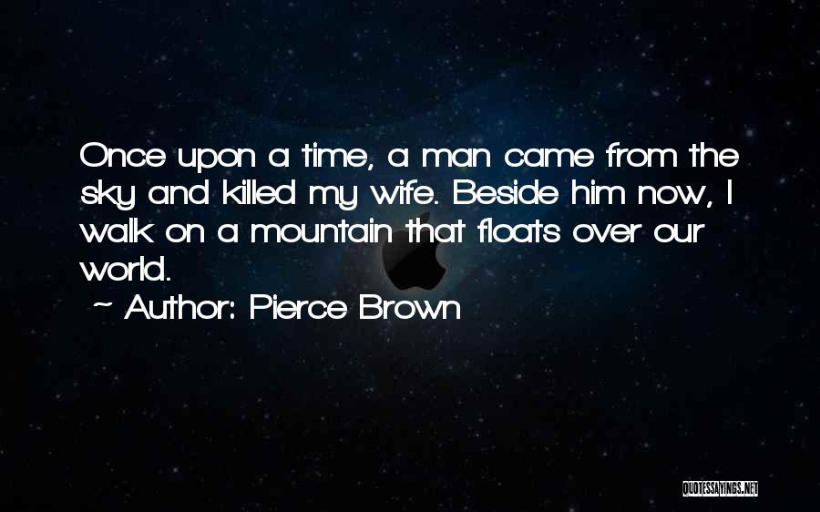 Pierce Brown Quotes: Once Upon A Time, A Man Came From The Sky And Killed My Wife. Beside Him Now, I Walk On