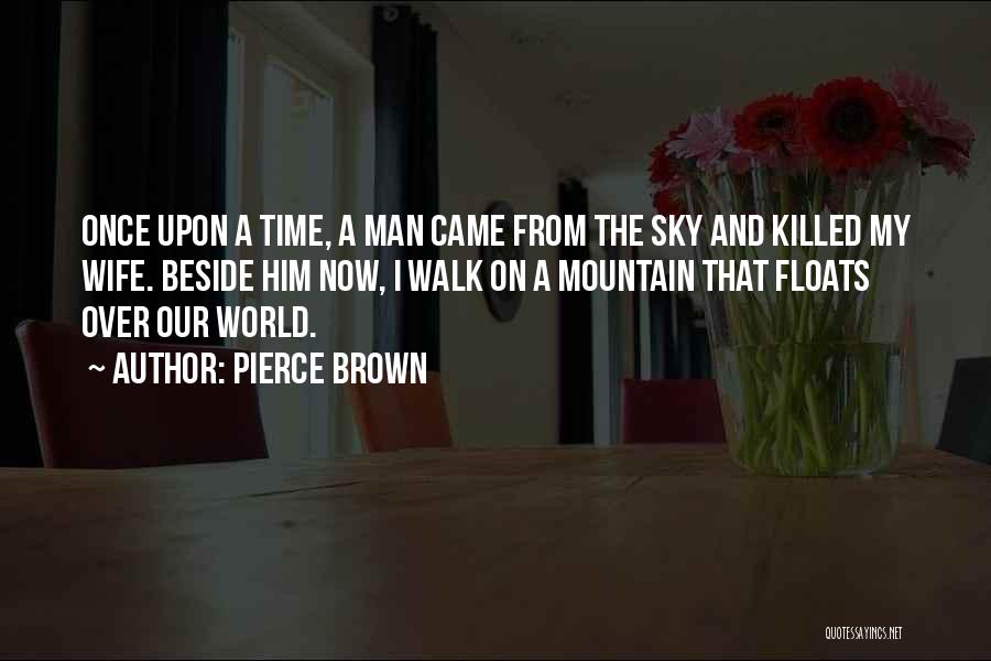 Pierce Brown Quotes: Once Upon A Time, A Man Came From The Sky And Killed My Wife. Beside Him Now, I Walk On