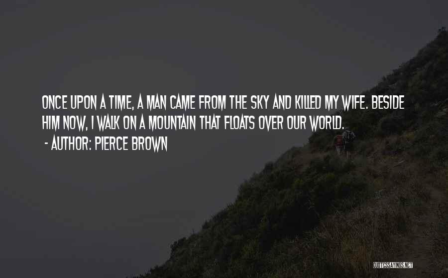 Pierce Brown Quotes: Once Upon A Time, A Man Came From The Sky And Killed My Wife. Beside Him Now, I Walk On