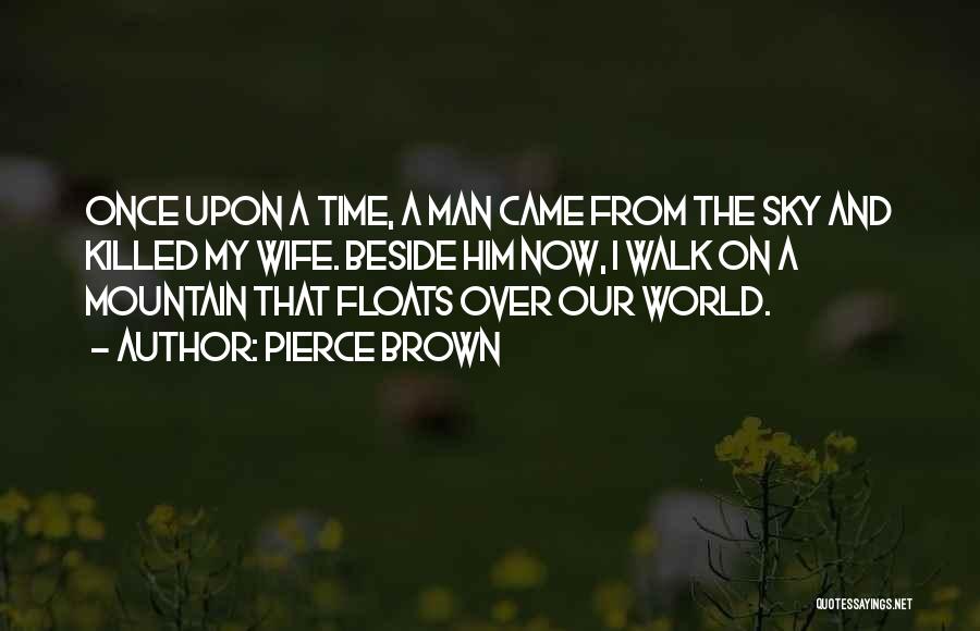 Pierce Brown Quotes: Once Upon A Time, A Man Came From The Sky And Killed My Wife. Beside Him Now, I Walk On