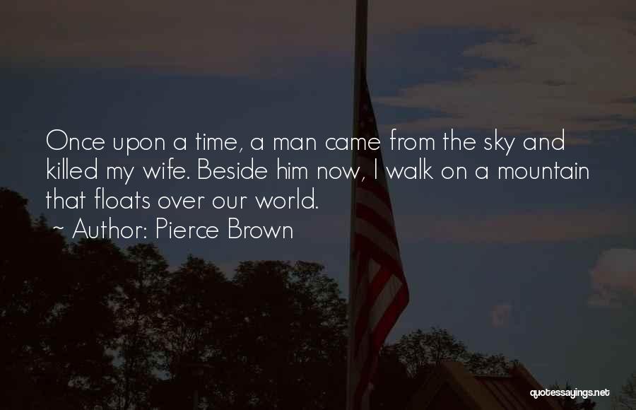 Pierce Brown Quotes: Once Upon A Time, A Man Came From The Sky And Killed My Wife. Beside Him Now, I Walk On