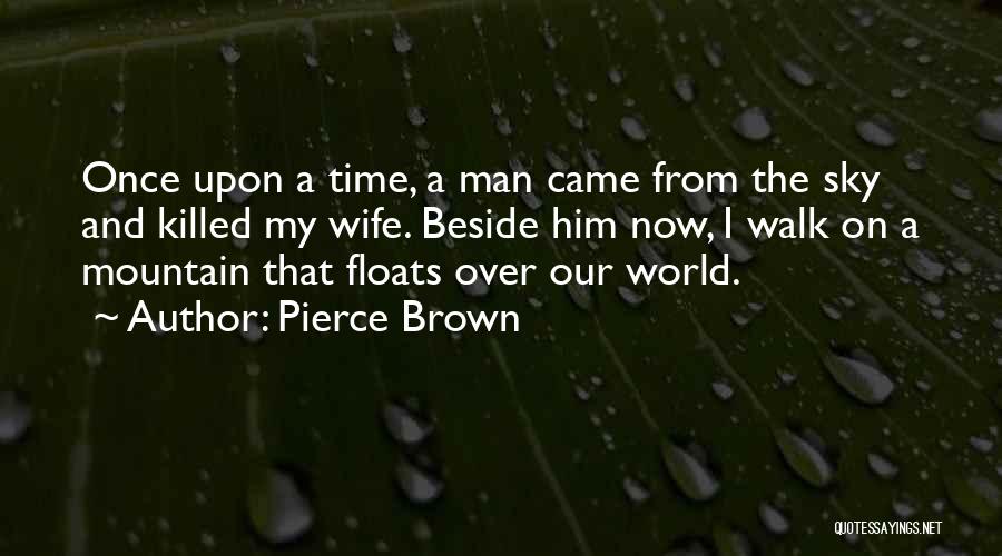 Pierce Brown Quotes: Once Upon A Time, A Man Came From The Sky And Killed My Wife. Beside Him Now, I Walk On