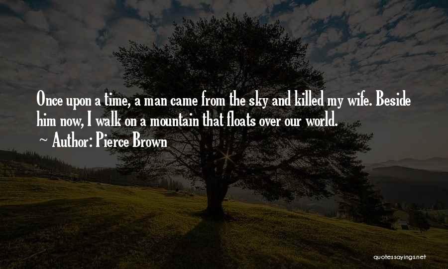 Pierce Brown Quotes: Once Upon A Time, A Man Came From The Sky And Killed My Wife. Beside Him Now, I Walk On