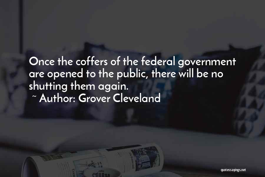 Grover Cleveland Quotes: Once The Coffers Of The Federal Government Are Opened To The Public, There Will Be No Shutting Them Again.