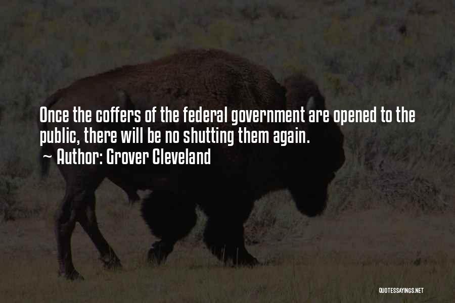 Grover Cleveland Quotes: Once The Coffers Of The Federal Government Are Opened To The Public, There Will Be No Shutting Them Again.