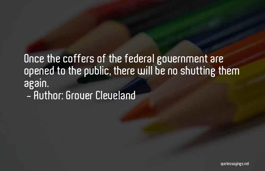Grover Cleveland Quotes: Once The Coffers Of The Federal Government Are Opened To The Public, There Will Be No Shutting Them Again.