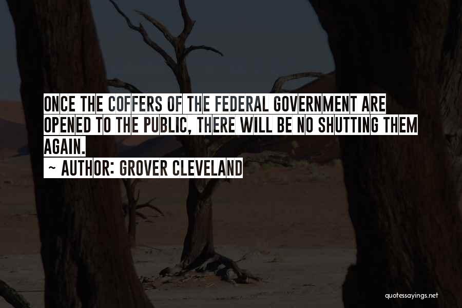 Grover Cleveland Quotes: Once The Coffers Of The Federal Government Are Opened To The Public, There Will Be No Shutting Them Again.