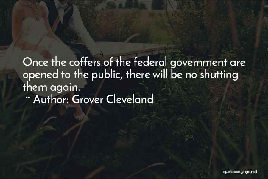 Grover Cleveland Quotes: Once The Coffers Of The Federal Government Are Opened To The Public, There Will Be No Shutting Them Again.