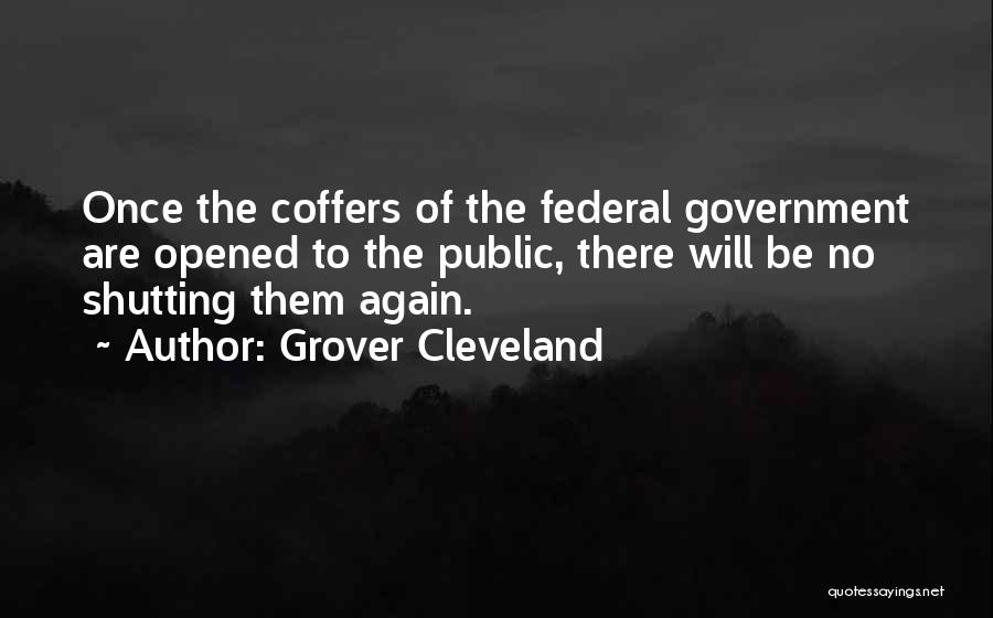 Grover Cleveland Quotes: Once The Coffers Of The Federal Government Are Opened To The Public, There Will Be No Shutting Them Again.