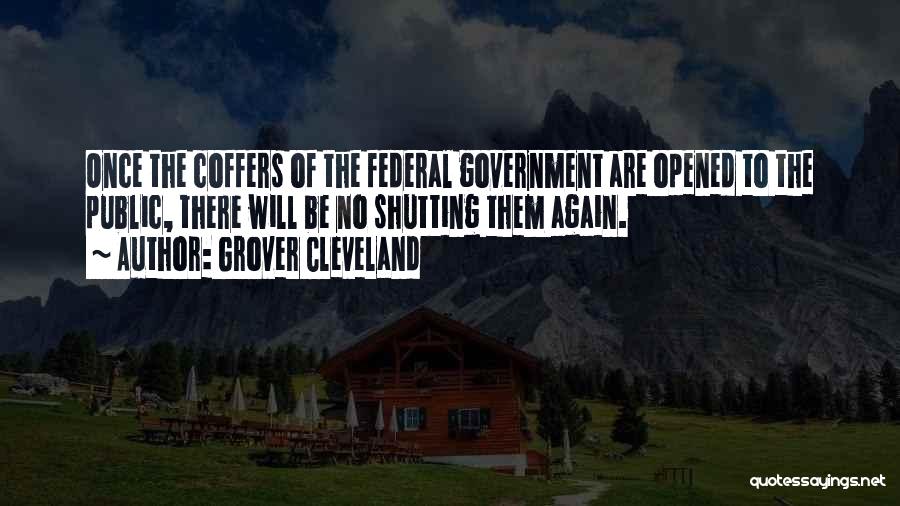 Grover Cleveland Quotes: Once The Coffers Of The Federal Government Are Opened To The Public, There Will Be No Shutting Them Again.
