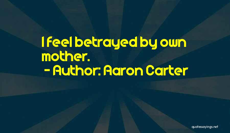 Aaron Carter Quotes: I Feel Betrayed By Own Mother.