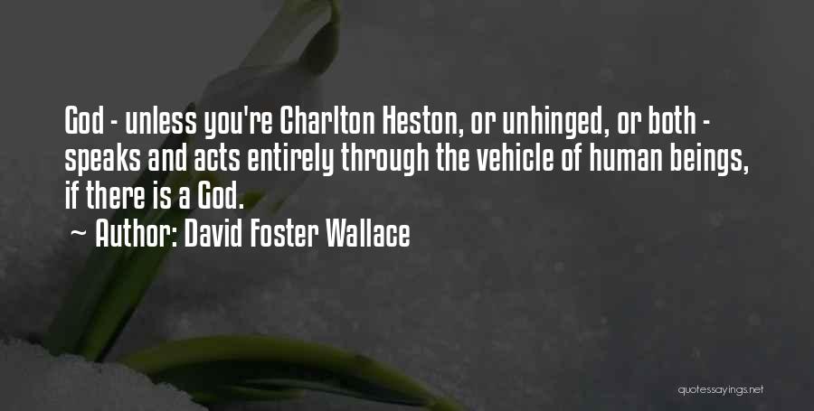 David Foster Wallace Quotes: God - Unless You're Charlton Heston, Or Unhinged, Or Both - Speaks And Acts Entirely Through The Vehicle Of Human