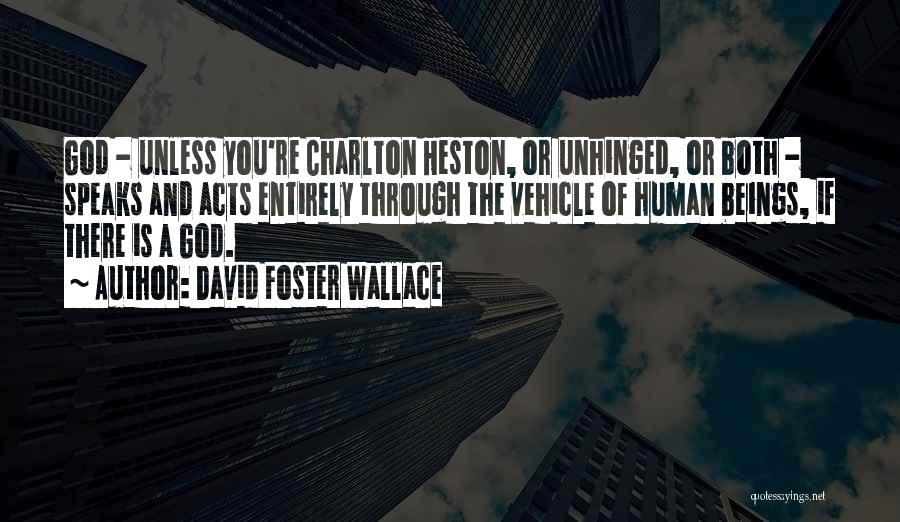 David Foster Wallace Quotes: God - Unless You're Charlton Heston, Or Unhinged, Or Both - Speaks And Acts Entirely Through The Vehicle Of Human