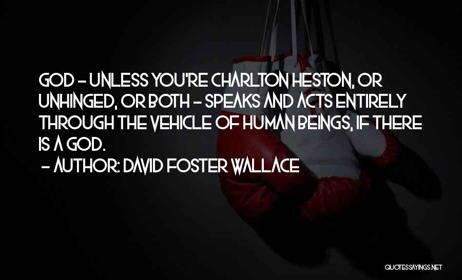 David Foster Wallace Quotes: God - Unless You're Charlton Heston, Or Unhinged, Or Both - Speaks And Acts Entirely Through The Vehicle Of Human