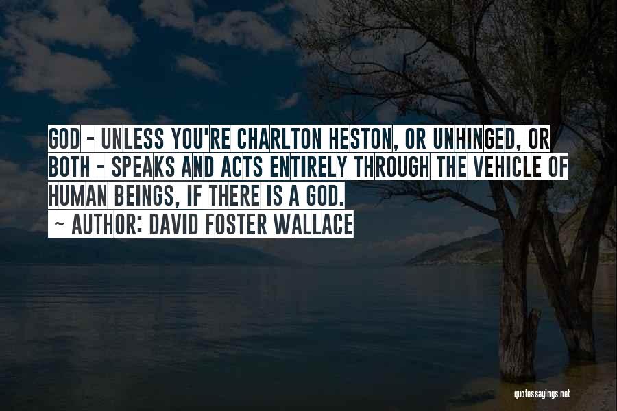 David Foster Wallace Quotes: God - Unless You're Charlton Heston, Or Unhinged, Or Both - Speaks And Acts Entirely Through The Vehicle Of Human