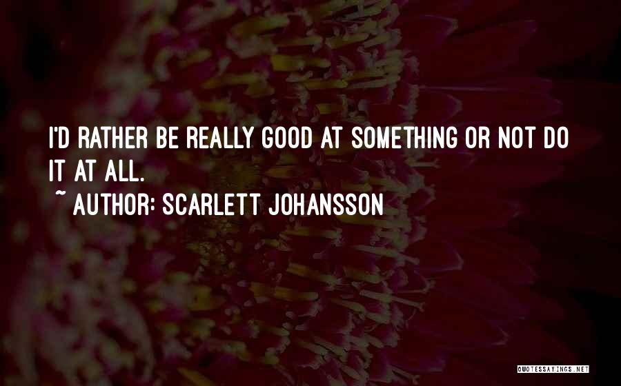 Scarlett Johansson Quotes: I'd Rather Be Really Good At Something Or Not Do It At All.