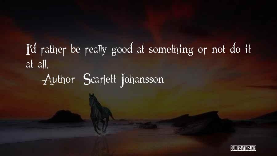 Scarlett Johansson Quotes: I'd Rather Be Really Good At Something Or Not Do It At All.