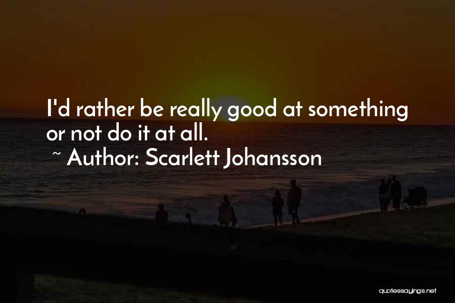 Scarlett Johansson Quotes: I'd Rather Be Really Good At Something Or Not Do It At All.