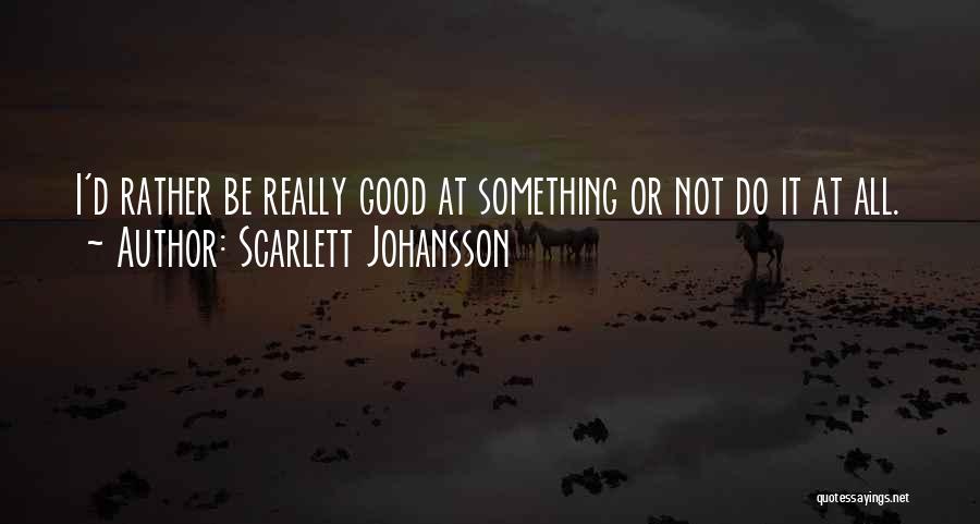 Scarlett Johansson Quotes: I'd Rather Be Really Good At Something Or Not Do It At All.