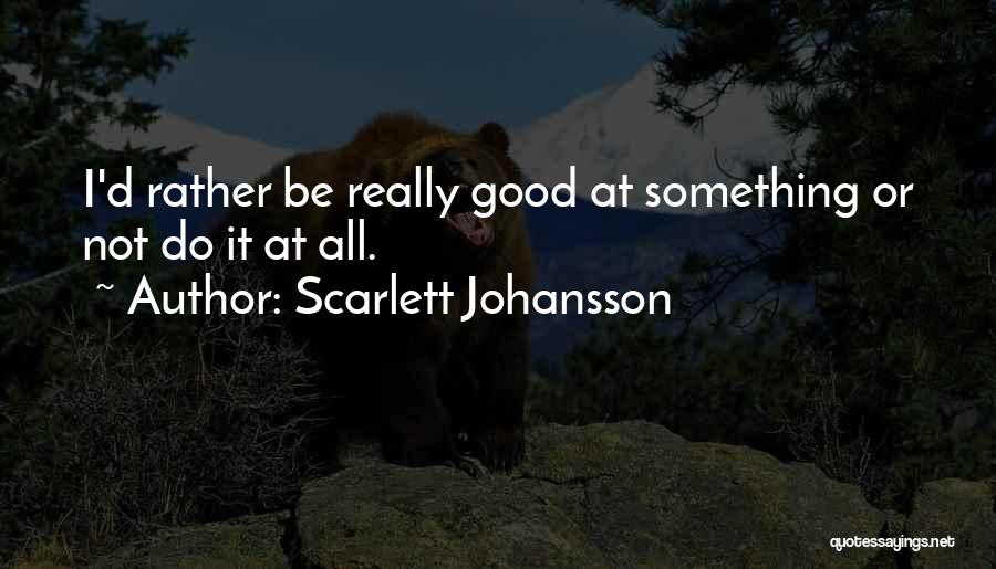 Scarlett Johansson Quotes: I'd Rather Be Really Good At Something Or Not Do It At All.