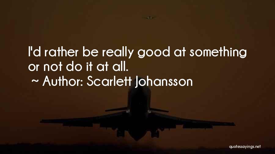 Scarlett Johansson Quotes: I'd Rather Be Really Good At Something Or Not Do It At All.