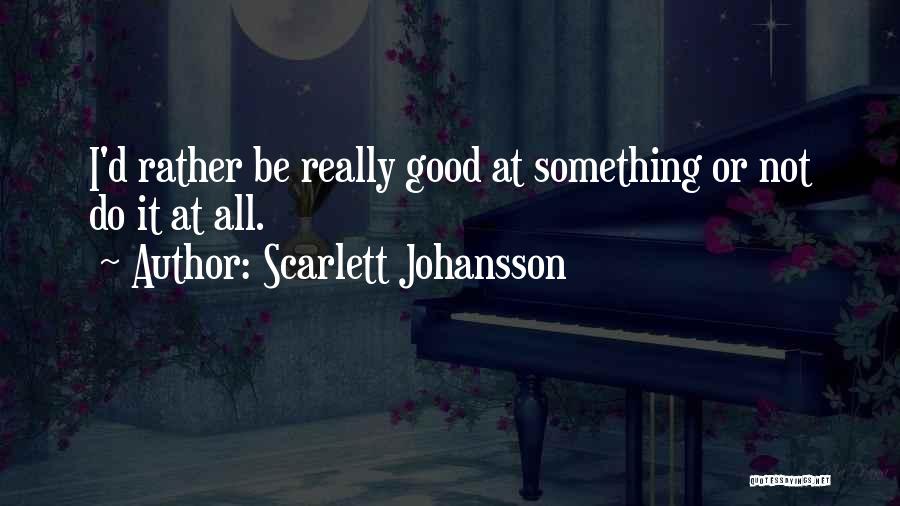 Scarlett Johansson Quotes: I'd Rather Be Really Good At Something Or Not Do It At All.