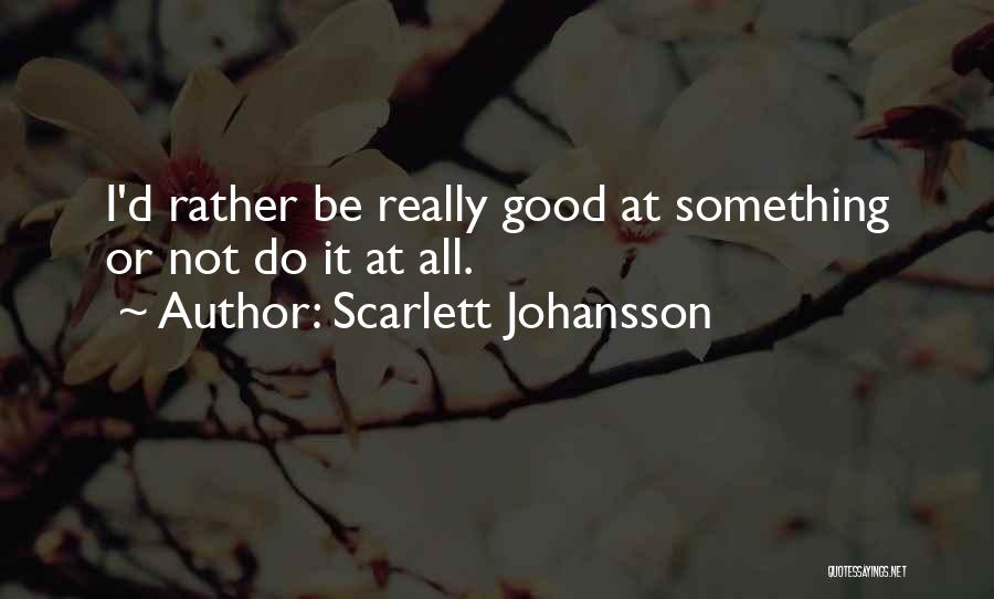 Scarlett Johansson Quotes: I'd Rather Be Really Good At Something Or Not Do It At All.