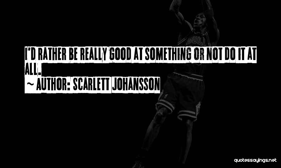 Scarlett Johansson Quotes: I'd Rather Be Really Good At Something Or Not Do It At All.