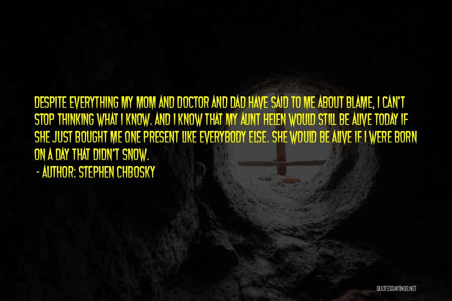 Stephen Chbosky Quotes: Despite Everything My Mom And Doctor And Dad Have Said To Me About Blame, I Can't Stop Thinking What I