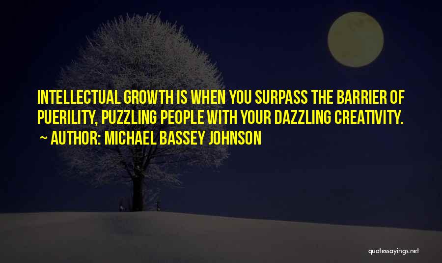 Michael Bassey Johnson Quotes: Intellectual Growth Is When You Surpass The Barrier Of Puerility, Puzzling People With Your Dazzling Creativity.