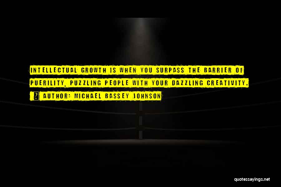 Michael Bassey Johnson Quotes: Intellectual Growth Is When You Surpass The Barrier Of Puerility, Puzzling People With Your Dazzling Creativity.