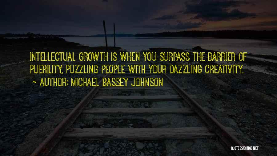 Michael Bassey Johnson Quotes: Intellectual Growth Is When You Surpass The Barrier Of Puerility, Puzzling People With Your Dazzling Creativity.