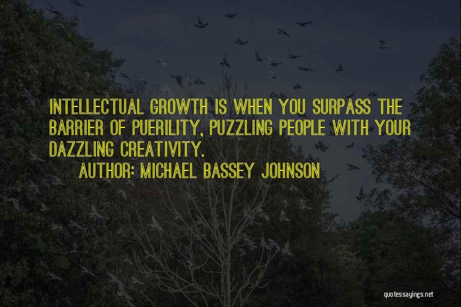 Michael Bassey Johnson Quotes: Intellectual Growth Is When You Surpass The Barrier Of Puerility, Puzzling People With Your Dazzling Creativity.