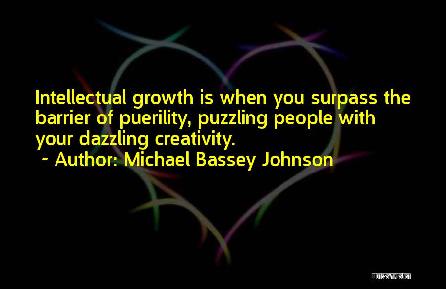 Michael Bassey Johnson Quotes: Intellectual Growth Is When You Surpass The Barrier Of Puerility, Puzzling People With Your Dazzling Creativity.