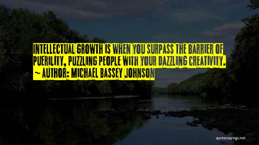 Michael Bassey Johnson Quotes: Intellectual Growth Is When You Surpass The Barrier Of Puerility, Puzzling People With Your Dazzling Creativity.