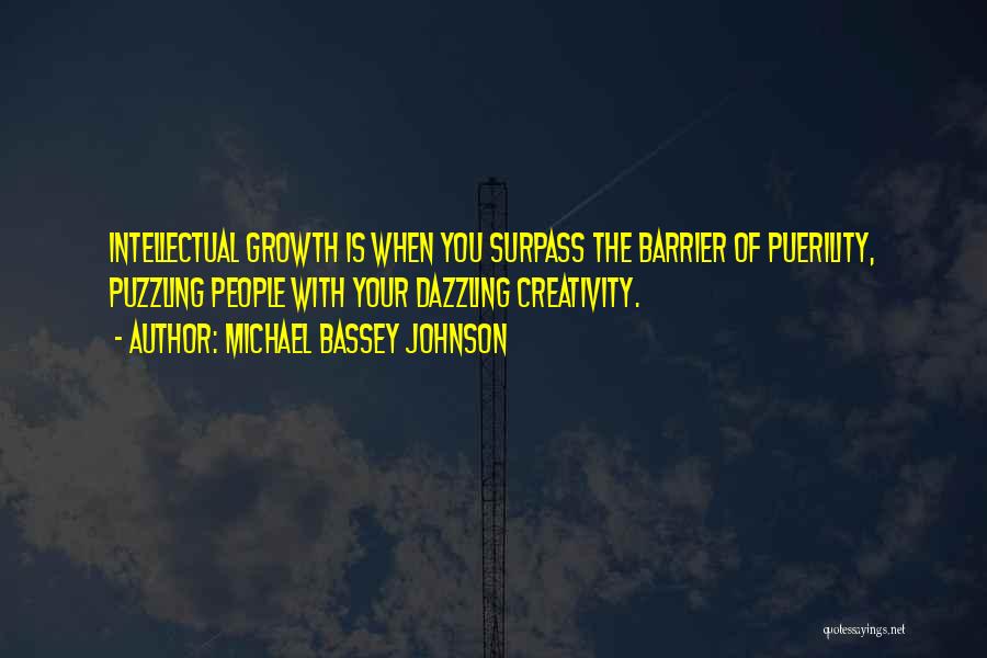 Michael Bassey Johnson Quotes: Intellectual Growth Is When You Surpass The Barrier Of Puerility, Puzzling People With Your Dazzling Creativity.