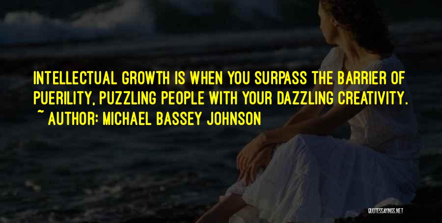 Michael Bassey Johnson Quotes: Intellectual Growth Is When You Surpass The Barrier Of Puerility, Puzzling People With Your Dazzling Creativity.