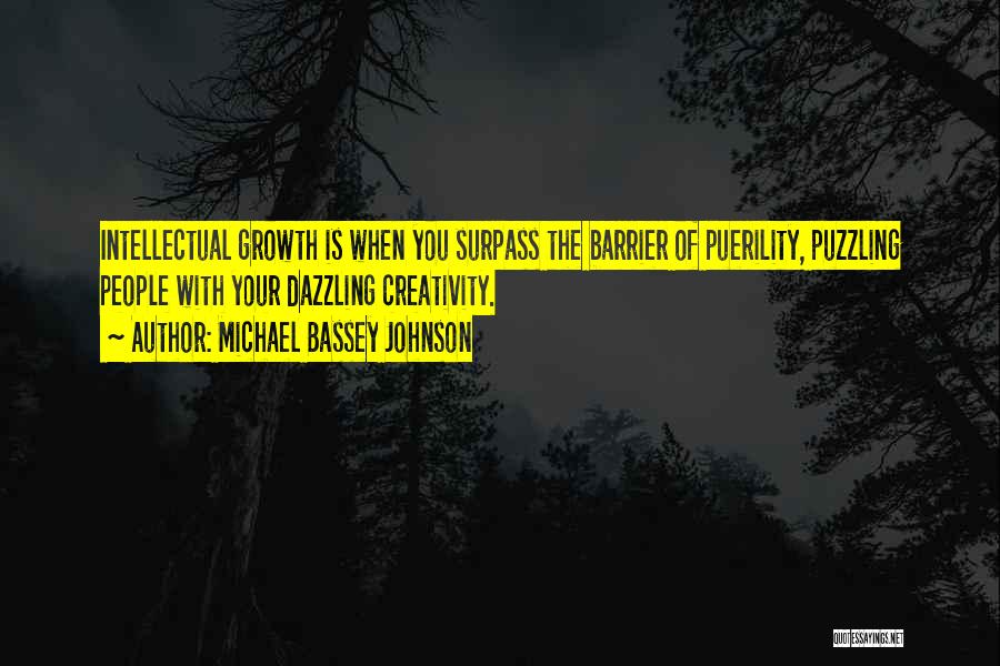 Michael Bassey Johnson Quotes: Intellectual Growth Is When You Surpass The Barrier Of Puerility, Puzzling People With Your Dazzling Creativity.