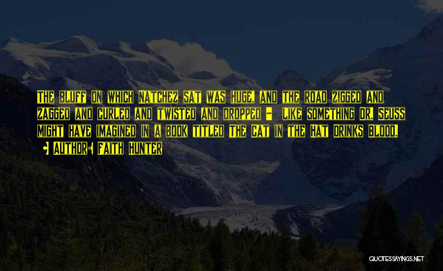 Faith Hunter Quotes: The Bluff On Which Natchez Sat Was Huge, And The Road Zigged And Zagged And Curled And Twisted And Dropped