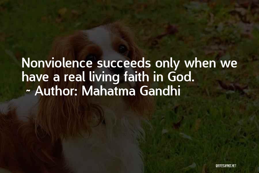 Mahatma Gandhi Quotes: Nonviolence Succeeds Only When We Have A Real Living Faith In God.